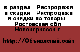  в раздел : Распродажи и скидки » Распродажи и скидки на товары . Ростовская обл.,Новочеркасск г.